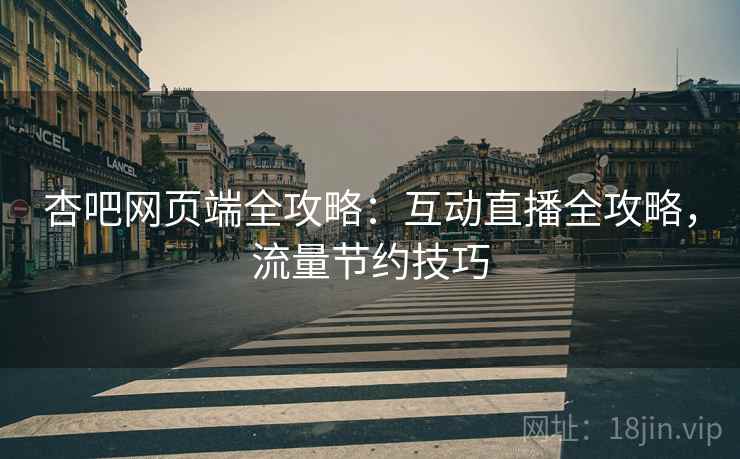 杏吧网页端全攻略:互动直播全攻略,流量节约技巧
