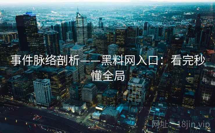 事件脉络剖析——黑料网入口:看完秒懂全局 第2张 事件脉络剖析——黑料网入口:看完秒懂全局 第2张