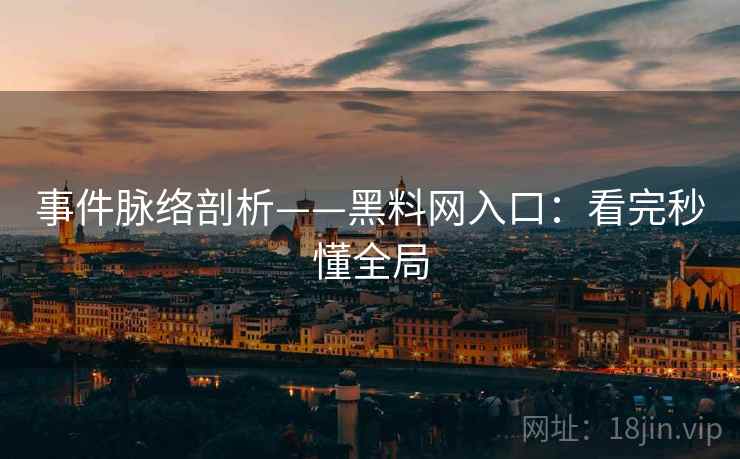 事件脉络剖析——黑料网入口:看完秒懂全局