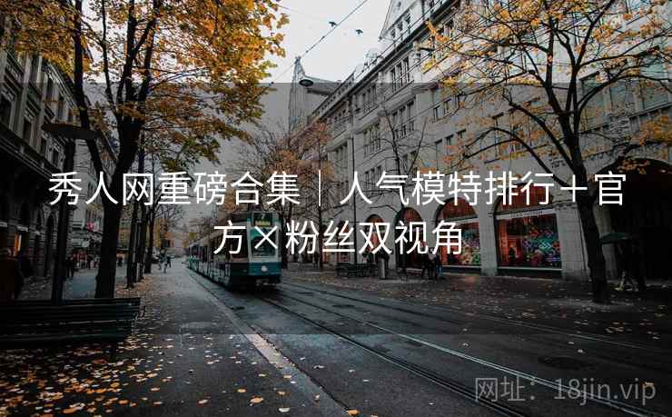 秀人网重磅合集|人气模特排行+官方×粉丝双视角 第2张 秀人网重磅合集|人气模特排行+官方×粉丝双视角 第2张