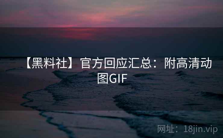 【黑料社】官方回应汇总:附高清动图GIF