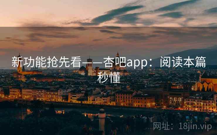 新功能抢先看——杏吧app:阅读本篇秒懂