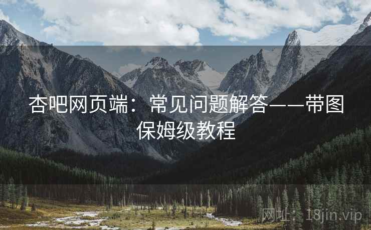 杏吧网页端:常见问题解答——带图保姆级教程