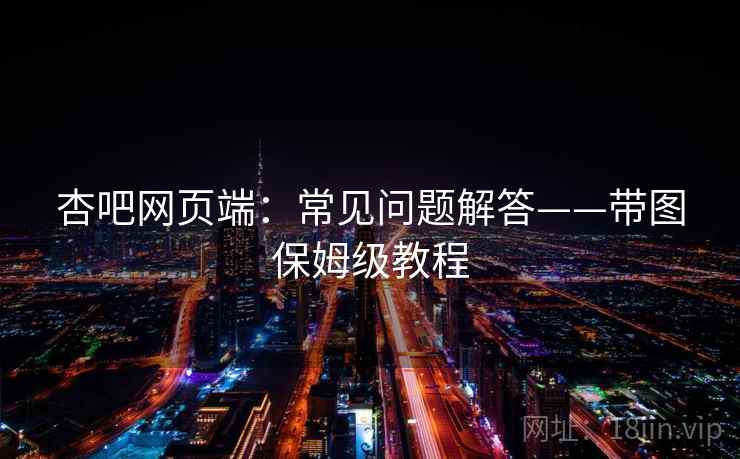 杏吧网页端:常见问题解答——带图保姆级教程