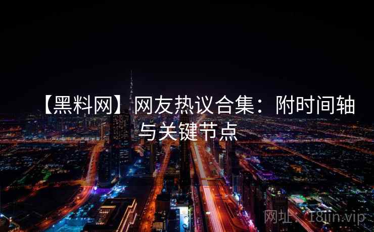 【黑料网】网友热议合集:附时间轴与关键节点 第1张 【黑料网】网友热议合集:附时间轴与关键节点 第1张