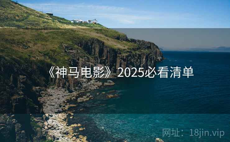 《神马电影》2025必看清单