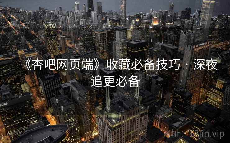 《杏吧网页端》收藏必备技巧 · 深夜追更必备