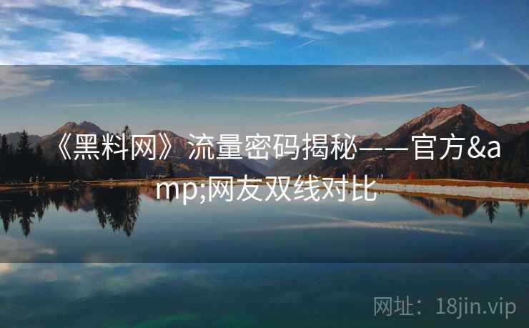 《黑料网》流量密码揭秘——官方&网友双线对比