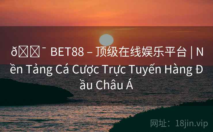 🎯 BET88 – 顶级在线娱乐平台 | Nền Tảng Cá Cược Trực Tuyến Hàng Đầu Châu Á