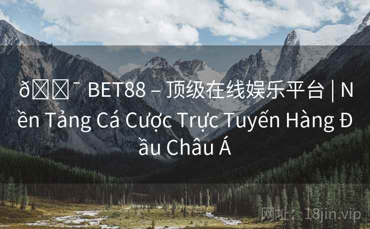 🎯 BET88 – 顶级在线娱乐平台 | Nền Tảng Cá Cược Trực Tuyến Hàng Đầu Châu Á