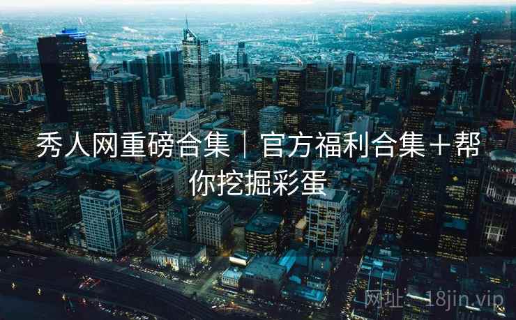 秀人网重磅合集|官方福利合集+帮你挖掘彩蛋 第2张 秀人网重磅合集|官方福利合集+帮你挖掘彩蛋 第2张